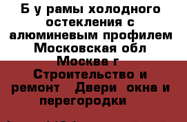 Б/у рамы холодного остекления с алюминевым профилем - Московская обл., Москва г. Строительство и ремонт » Двери, окна и перегородки   